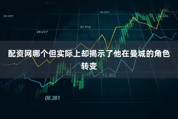配资网哪个但实际上却揭示了他在曼城的角色转变