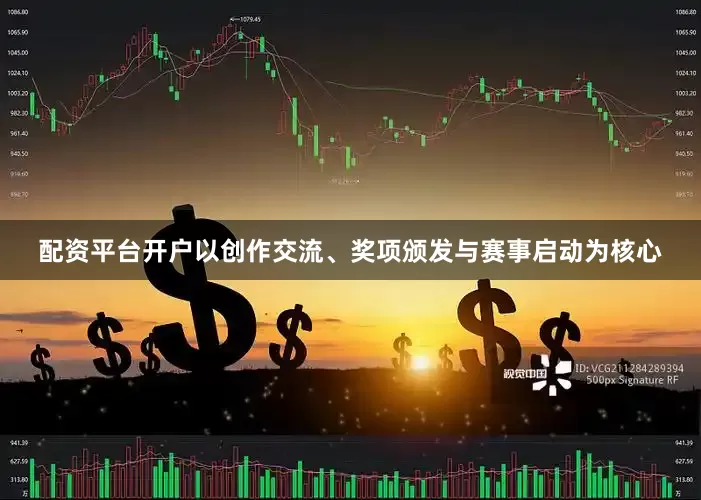 配资平台开户以创作交流、奖项颁发与赛事启动为核心
