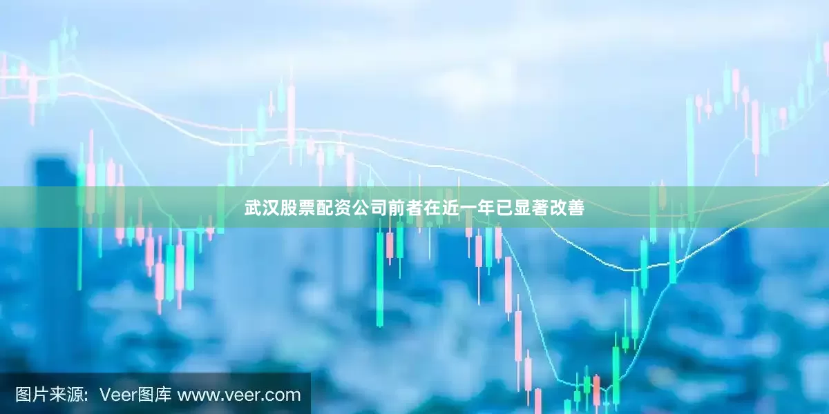 武汉股票配资公司前者在近一年已显著改善