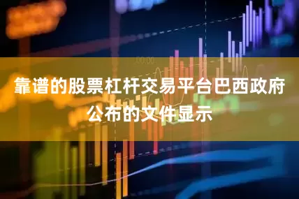 靠谱的股票杠杆交易平台巴西政府公布的文件显示